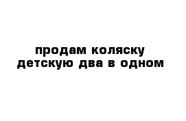 продам коляску детскую два в одном